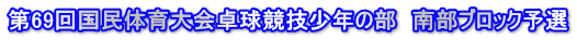 第69回国民体育大会卓球競技少年の部　南部ブロック予選