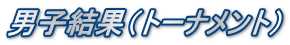 男子結果（トーナメント）