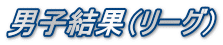 男子結果（リーグ）